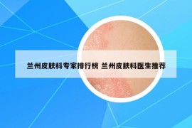 兰州皮肤科专家排行榜 兰州皮肤科医生推荐