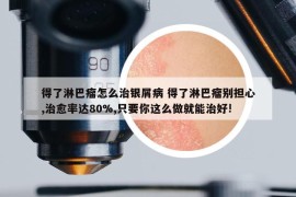 得了淋巴瘤怎么治银屑病 得了淋巴瘤别担心,治愈率达80%,只要你这么做就能治好!