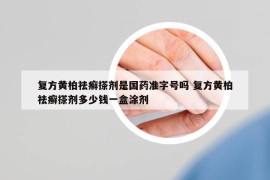 复方黄柏祛癣搽剂是国药准字号吗 复方黄柏祛癣搽剂多少钱一盒涂剂