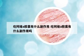 吃阿维a胶囊有什么副作用 吃阿维a胶囊有什么副作用吗