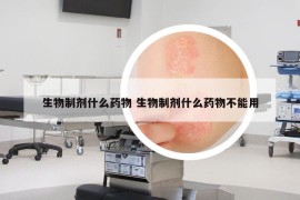 生物制剂什么药物 生物制剂什么药物不能用