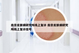 南京皮肤病研究所线上复诊 南京皮肤病研究所线上复诊挂号
