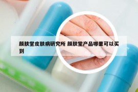 颜肤堂皮肤病研究所 颜肤堂产品哪里可以买到