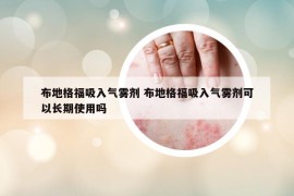 布地格福吸入气雾剂 布地格福吸入气雾剂可以长期使用吗