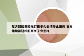 复方醋酸氟轻松酊用多久必须停止用药 复方醋酸氟轻松酊用久了会怎样