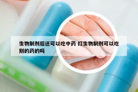 生物制剂后还可以吃中药 打生物制剂可以吃别的药的吗