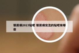 银屑病2023贴吧 银屑病交流的贴吧有哪些