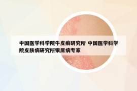 中国医学科学院牛皮癣研究所 中国医学科学院皮肤病研究所银屑病专家