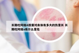 长期吃阿维A胶囊对身体有多大的伤害长 长期吃阿维a有什么害处