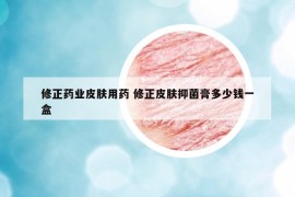 修正药业皮肤用药 修正皮肤抑菌膏多少钱一盒