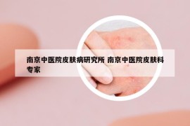 南京中医院皮肤病研究所 南京中医院皮肤科专家