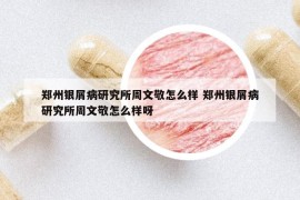 郑州银屑病研究所周文敬怎么样 郑州银屑病研究所周文敬怎么样呀