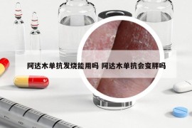 阿达木单抗发烧能用吗 阿达木单抗会变胖吗