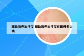 辅助激光治疗仪 辅助激光治疗仪有用吗多少钱