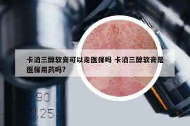 卡泊三醇软膏可以走医保吗 卡泊三醇软膏是医保用药吗?