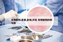 生物制剂,危害,影响,坏处 生物制剂的利与弊