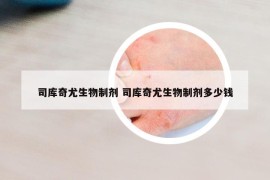 司库奇尤生物制剂 司库奇尤生物制剂多少钱