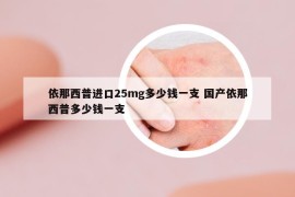 依那西普进口25mg多少钱一支 国产依那西普多少钱一支