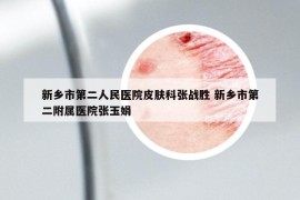 新乡市第二人民医院皮肤科张战胜 新乡市第二附属医院张玉娟