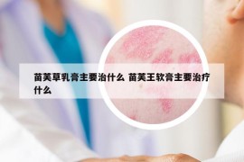 苗芙草乳膏主要治什么 苗芙王软膏主要治疗什么