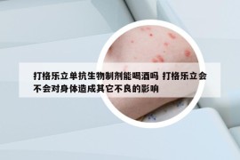 打格乐立单抗生物制剂能喝酒吗 打格乐立会不会对身体造成其它不良的影响