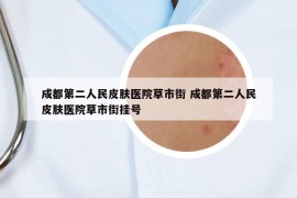 成都第二人民皮肤医院草市街 成都第二人民皮肤医院草市街挂号