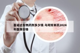 喜诺达生物药剂多少钱 乌司奴单抗2024年医保价格