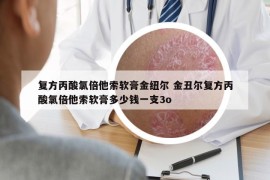 复方丙酸氯倍他索软膏金纽尔 金丑尔复方丙酸氯倍他索软膏多少钱一支3o
