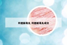 羚翘解毒丸 羚翘解毒丸成分