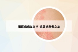 银屑病病友名字 银屑病患者之友