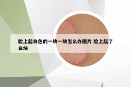脸上起白色的一块一块怎么办图片 脸上起了白块