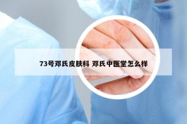 73号邓氏皮肤科 邓氏中医堂怎么样