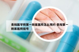 贵阳医学院第一附属医院怎么预约 贵阳第一附属医院挂号