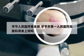 毕节人民医院看皮肤 毕节市第一人民医院皮肤科周末上班吗