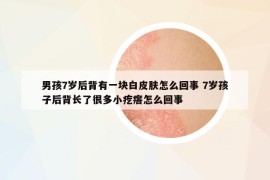 男孩7岁后背有一块白皮肤怎么回事 7岁孩子后背长了很多小疙瘩怎么回事