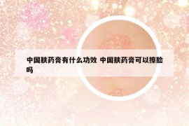 中国肤药膏有什么功效 中国肤药膏可以擦脸吗