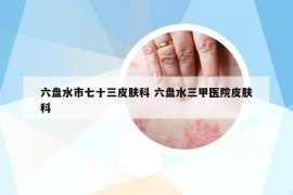 六盘水市七十三皮肤科 六盘水三甲医院皮肤科