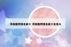 河南医院排名前十 河南医院排名前十名收入