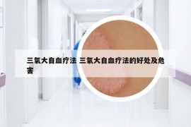 三氧大自血疗法 三氧大自血疗法的好处及危害
