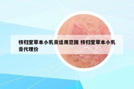 核归堂草本小乳膏适用范围 核归堂草本小乳膏代理价