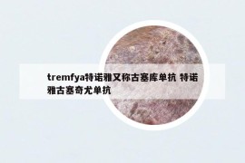tremfya特诺雅又称古塞库单抗 特诺雅古塞奇尤单抗