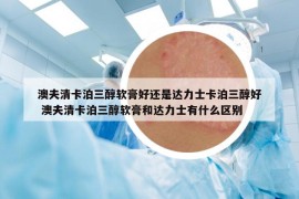 澳夫清卡泊三醇软膏好还是达力士卡泊三醇好 澳夫清卡泊三醇软膏和达力士有什么区别