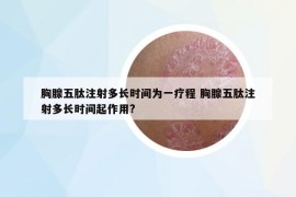 胸腺五肽注射多长时间为一疗程 胸腺五肽注射多长时间起作用?