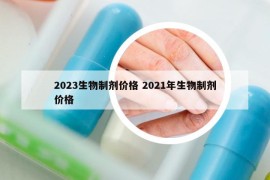 2023生物制剂价格 2021年生物制剂价格