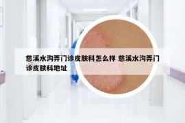 慈溪水沟弄门诊皮肤科怎么样 慈溪水沟弄门诊皮肤科地址