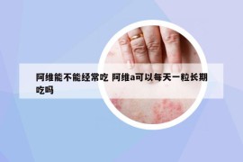 阿维能不能经常吃 阿维a可以每天一粒长期吃吗
