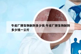 牛皮厂牌生物制剂多少钱 牛皮厂牌生物制剂多少钱一公斤