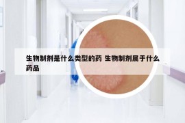 生物制剂是什么类型的药 生物制剂属于什么药品