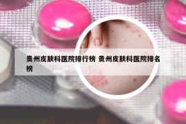 贵州皮肤科医院排行榜 贵州皮肤科医院排名榜