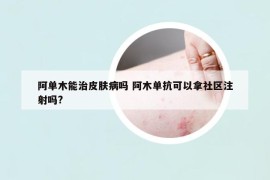 阿单木能治皮肤病吗 阿木单抗可以拿社区注射吗?